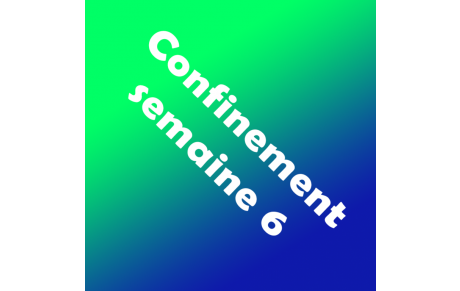 Confinement, semaine 6